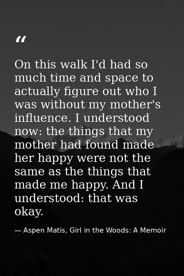 On this walk I'd had so much time and space to actually figure out who I was without my mother's influence. I understood — Aspen Matis, Girl in the Woods: A Memoir