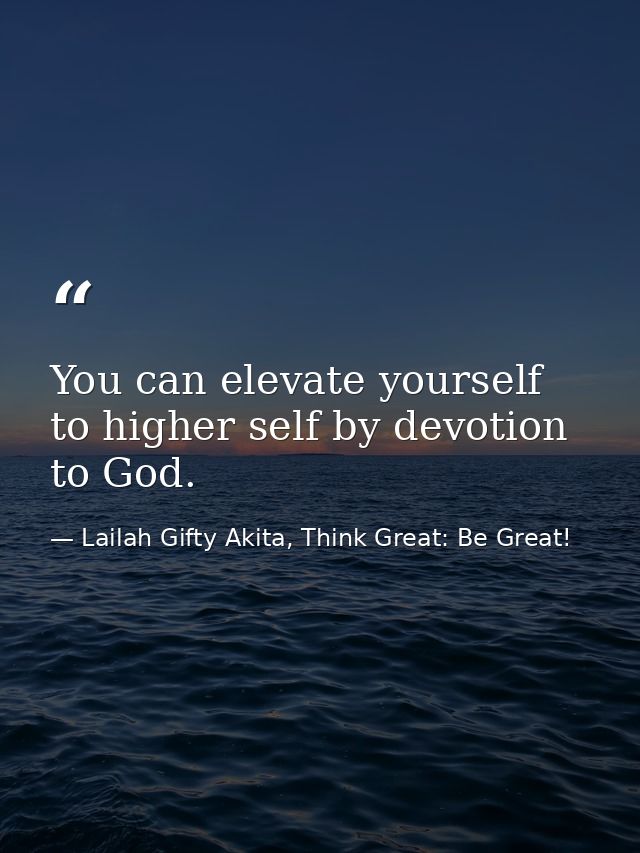 You can elevate yourself to higher self by devotion to God. — Lailah Gifty Akita, Think Great: Be Great!