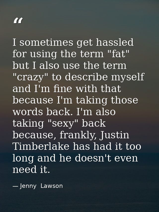 I sometimes get hassled for using the term "fat" but I also use the term "crazy" to describe myself and I'm fine with th — Jenny  Lawson