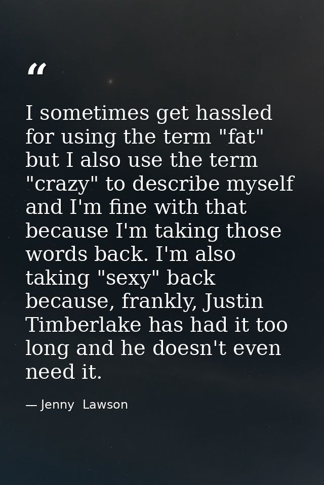 I sometimes get hassled for using the term "fat" but I also use the term "crazy" to describe myself and I'm fine with th — Jenny  Lawson