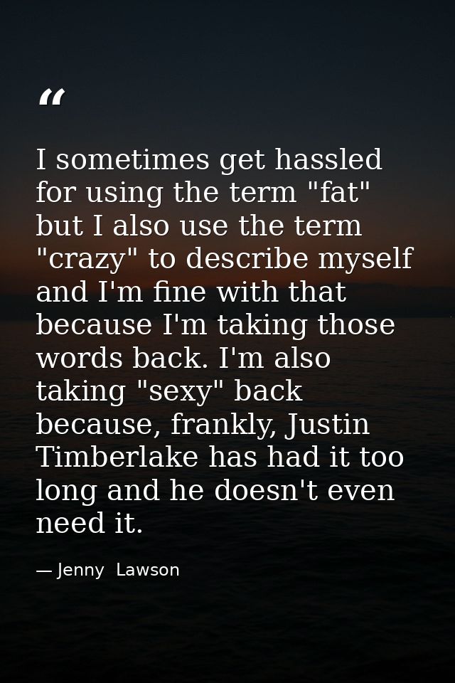 I sometimes get hassled for using the term "fat" but I also use the term "crazy" to describe myself and I'm fine with th — Jenny  Lawson