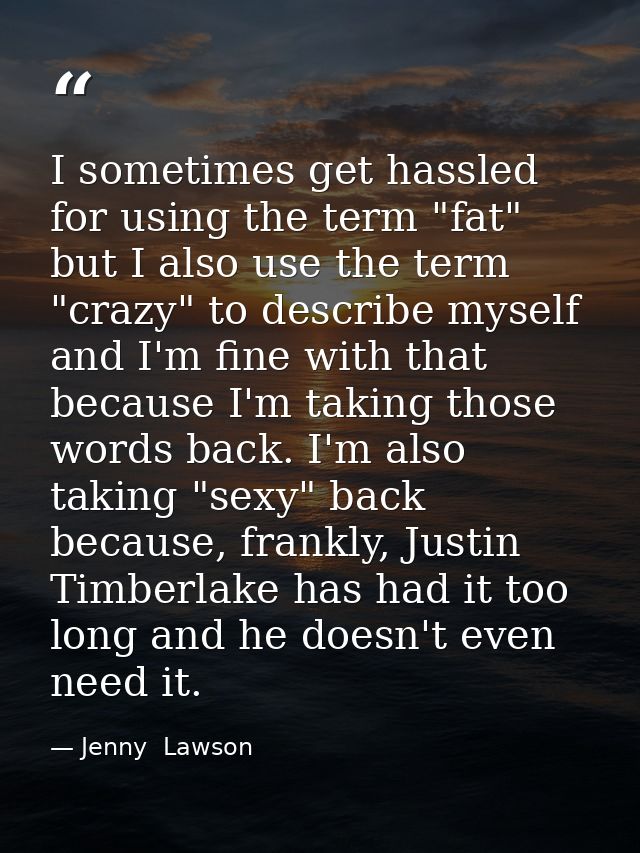 I sometimes get hassled for using the term "fat" but I also use the term "crazy" to describe myself and I'm fine with th — Jenny  Lawson