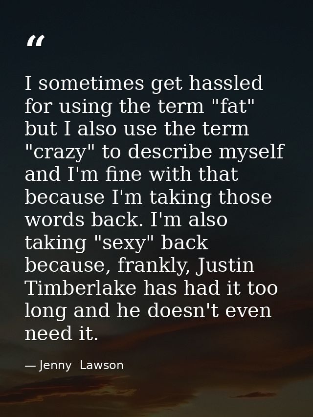 I sometimes get hassled for using the term "fat" but I also use the term "crazy" to describe myself and I'm fine with th — Jenny  Lawson