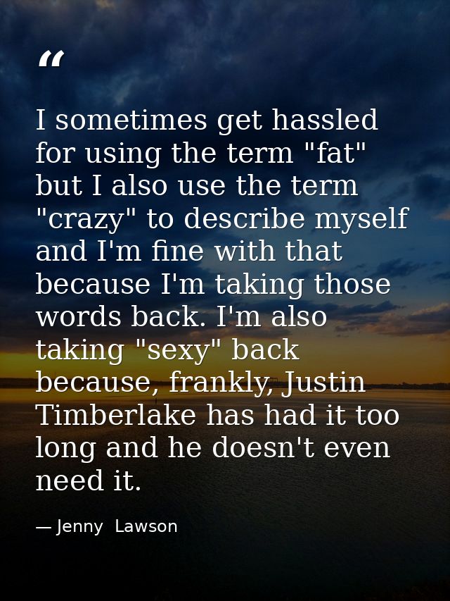 I sometimes get hassled for using the term "fat" but I also use the term "crazy" to describe myself and I'm fine with th — Jenny  Lawson