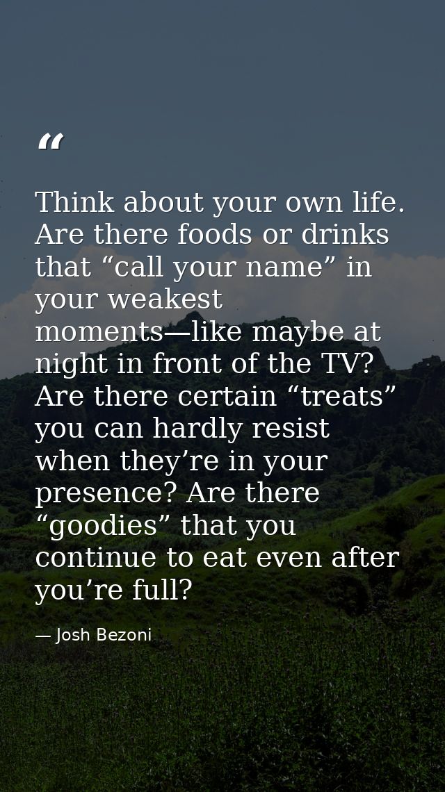 Think about your own life. Are there foods or drinks that “call your name” in your weakest moments—like maybe at night i — Josh Bezoni
