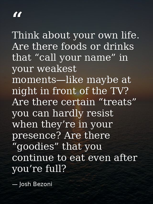 Think about your own life. Are there foods or drinks that “call your name” in your weakest moments—like maybe at night i — Josh Bezoni