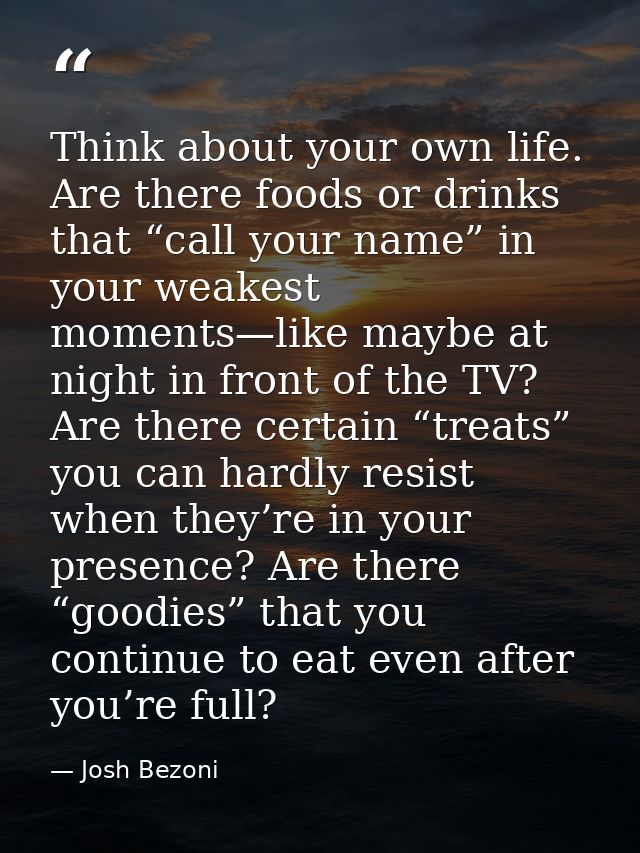 Think about your own life. Are there foods or drinks that “call your name” in your weakest moments—like maybe at night i — Josh Bezoni