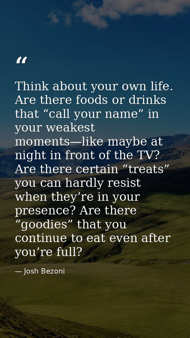 Think about your own life. Are there foods or drinks that “call your name” in your weakest moments—like maybe at night i — Josh Bezoni
