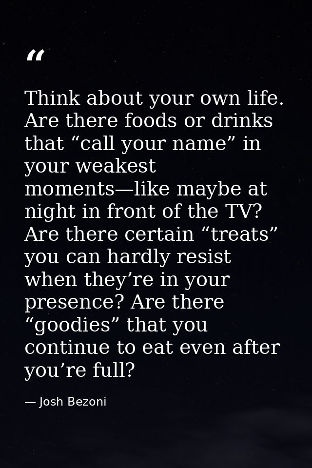 Think about your own life. Are there foods or drinks that “call your name” in your weakest moments—like maybe at night i — Josh Bezoni
