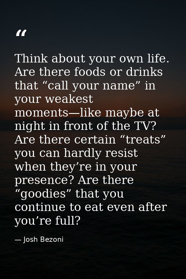 Think about your own life. Are there foods or drinks that “call your name” in your weakest moments—like maybe at night i — Josh Bezoni