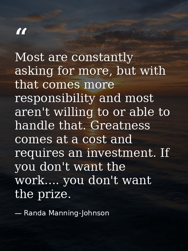 Most are constantly asking for more, but with that comes more responsibility and most aren't willing to or able to handl — Randa Manning-Johnson