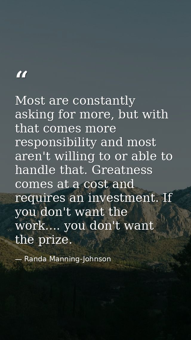 Most are constantly asking for more, but with that comes more responsibility and most aren't willing to or able to handl — Randa Manning-Johnson