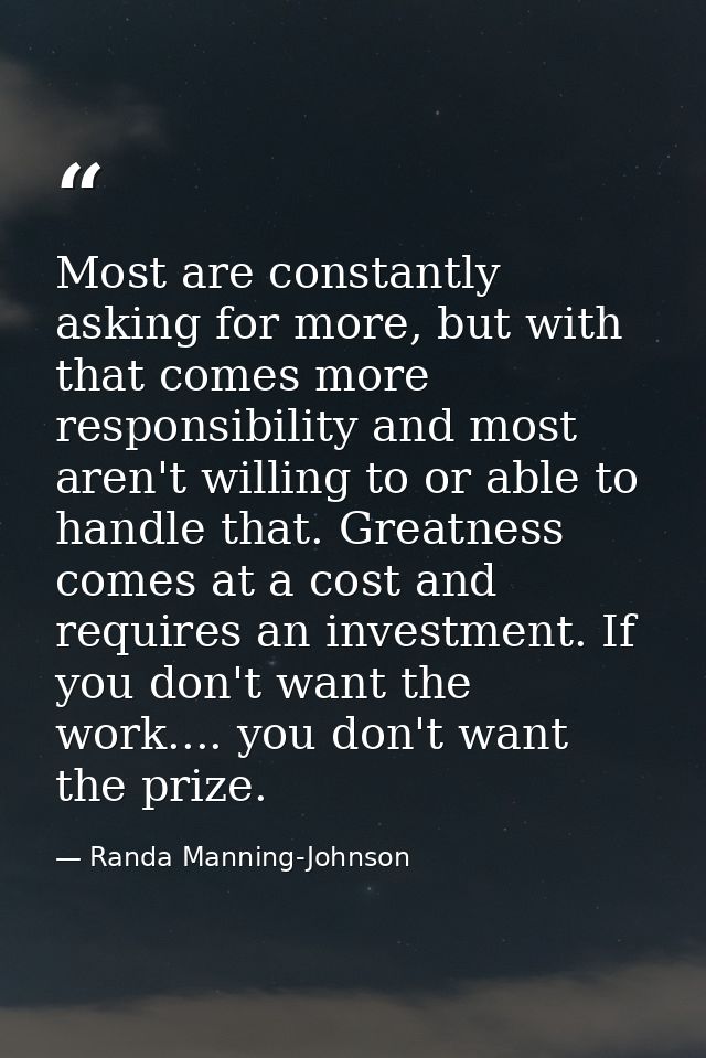 Most are constantly asking for more, but with that comes more responsibility and most aren't willing to or able to handl — Randa Manning-Johnson