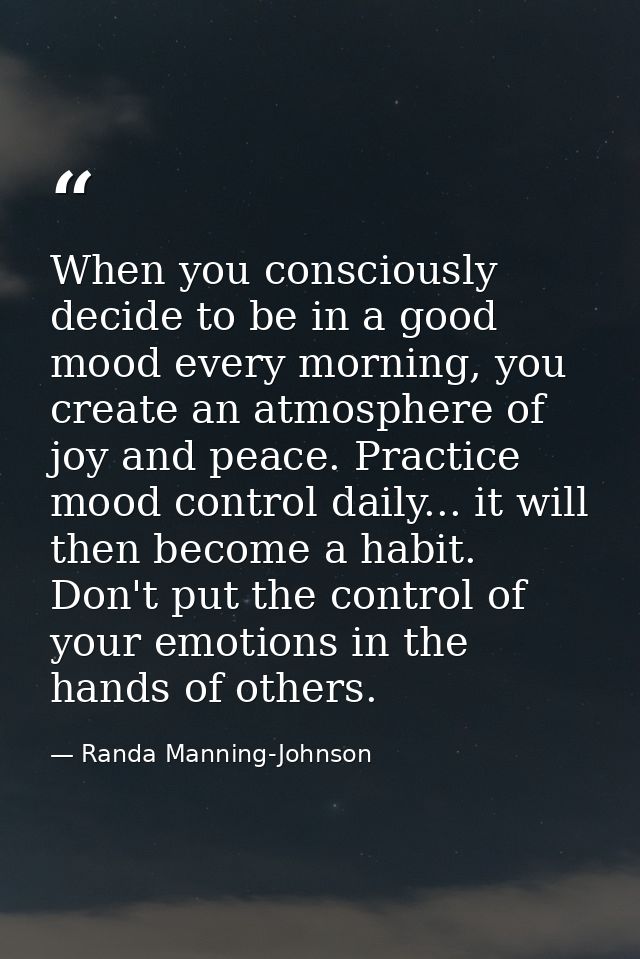When you consciously decide to be in a good mood every morning, you create an atmosphere of joy and peace. Practice mood — Randa Manning-Johnson