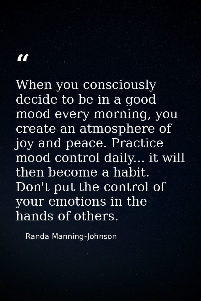 When you consciously decide to be in a good mood every morning, you create an atmosphere of joy and peace. Practice mood — Randa Manning-Johnson