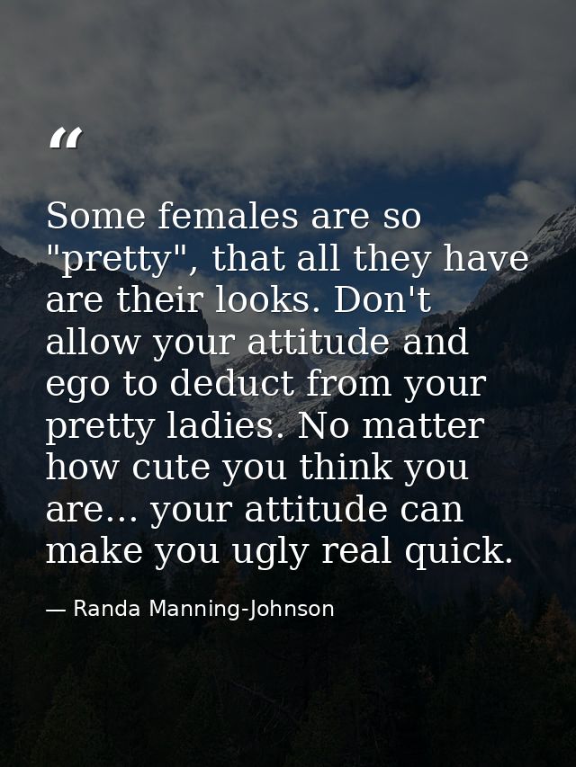 Some females are so "pretty", that all they have are their looks. Don't allow your attitude and ego to deduct from your  — Randa Manning-Johnson