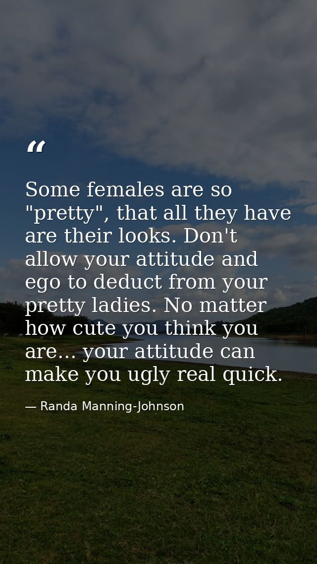 Some females are so "pretty", that all they have are their looks. Don't allow your attitude and ego to deduct from your  — Randa Manning-Johnson