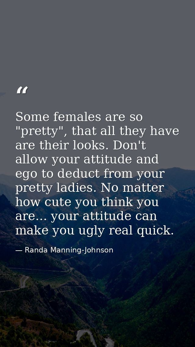 Some females are so "pretty", that all they have are their looks. Don't allow your attitude and ego to deduct from your  — Randa Manning-Johnson