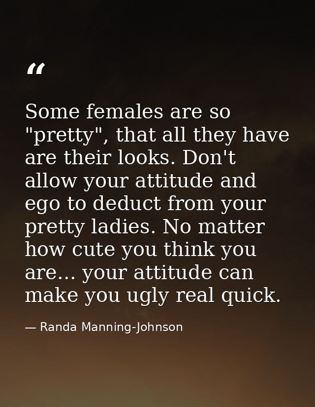 Some females are so "pretty", that all they have are their looks. Don't allow your attitude and ego to deduct from your  — Randa Manning-Johnson