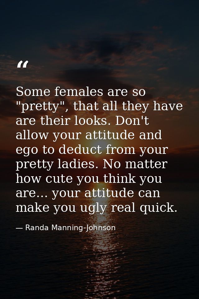 Some females are so "pretty", that all they have are their looks. Don't allow your attitude and ego to deduct from your  — Randa Manning-Johnson