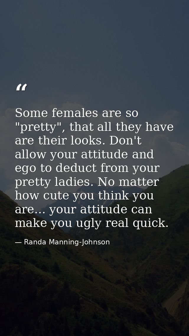 Some females are so "pretty", that all they have are their looks. Don't allow your attitude and ego to deduct from your  — Randa Manning-Johnson