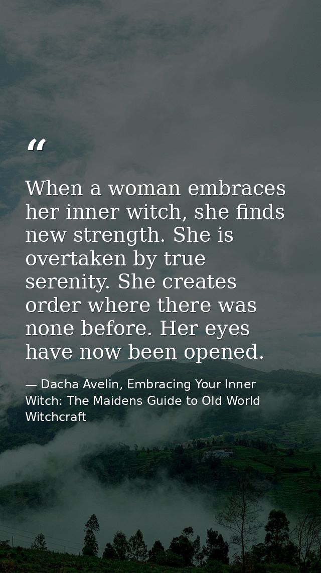 When a woman embraces her inner witch, she finds new strength. She is overtaken by true serenity. She creates order wher — Dacha Avelin, Embracing Your Inner Witch: The Maidens Guide to Old World Witchcraft