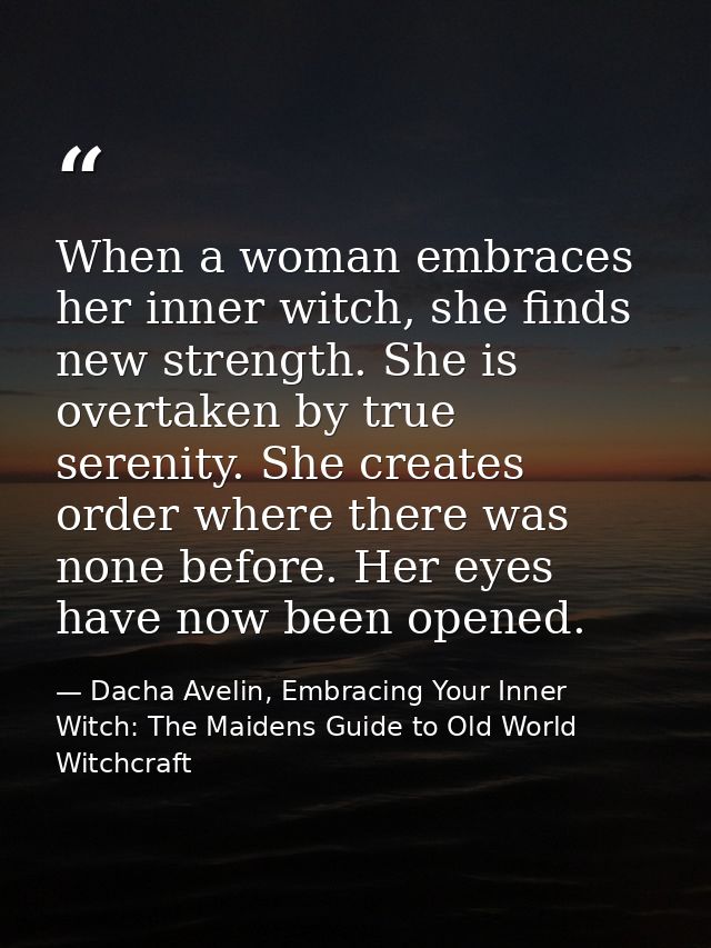 When a woman embraces her inner witch, she finds new strength. She is overtaken by true serenity. She creates order wher — Dacha Avelin, Embracing Your Inner Witch: The Maidens Guide to Old World Witchcraft