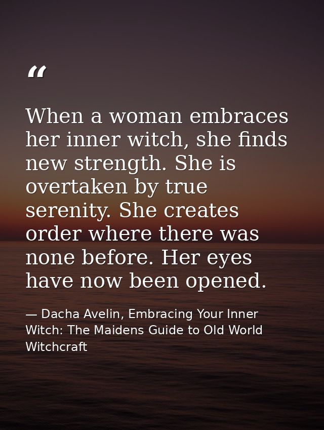 When a woman embraces her inner witch, she finds new strength. She is overtaken by true serenity. She creates order wher — Dacha Avelin, Embracing Your Inner Witch: The Maidens Guide to Old World Witchcraft