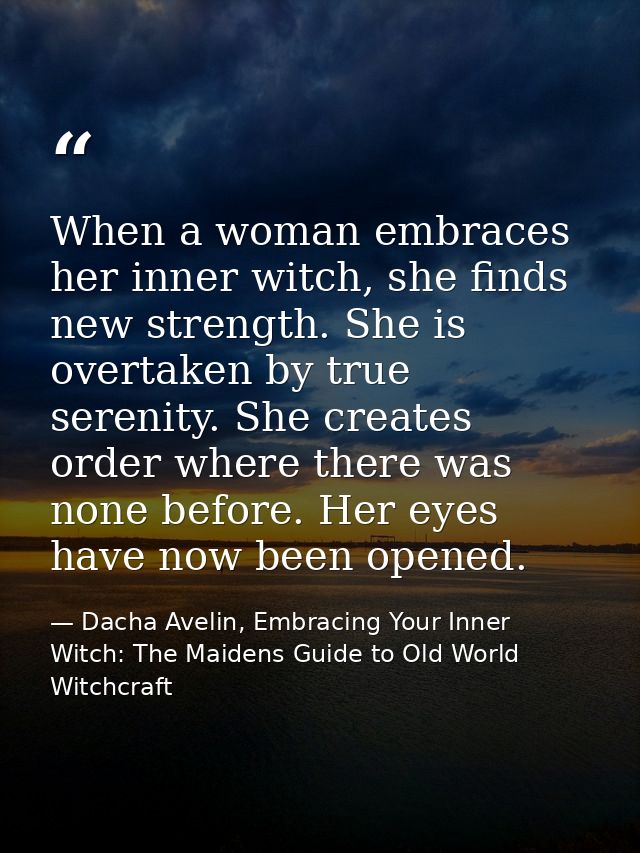 When a woman embraces her inner witch, she finds new strength. She is overtaken by true serenity. She creates order wher — Dacha Avelin, Embracing Your Inner Witch: The Maidens Guide to Old World Witchcraft