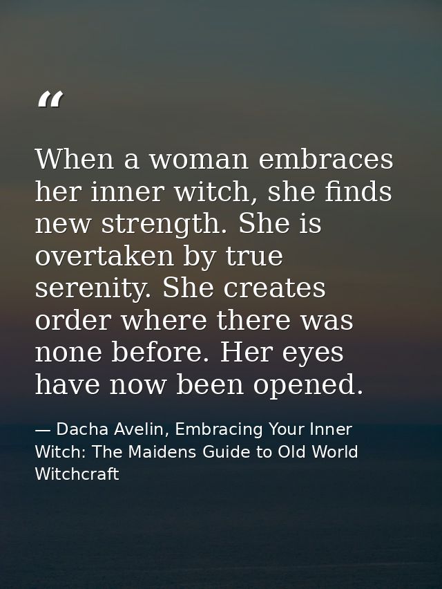 When a woman embraces her inner witch, she finds new strength. She is overtaken by true serenity. She creates order wher — Dacha Avelin, Embracing Your Inner Witch: The Maidens Guide to Old World Witchcraft