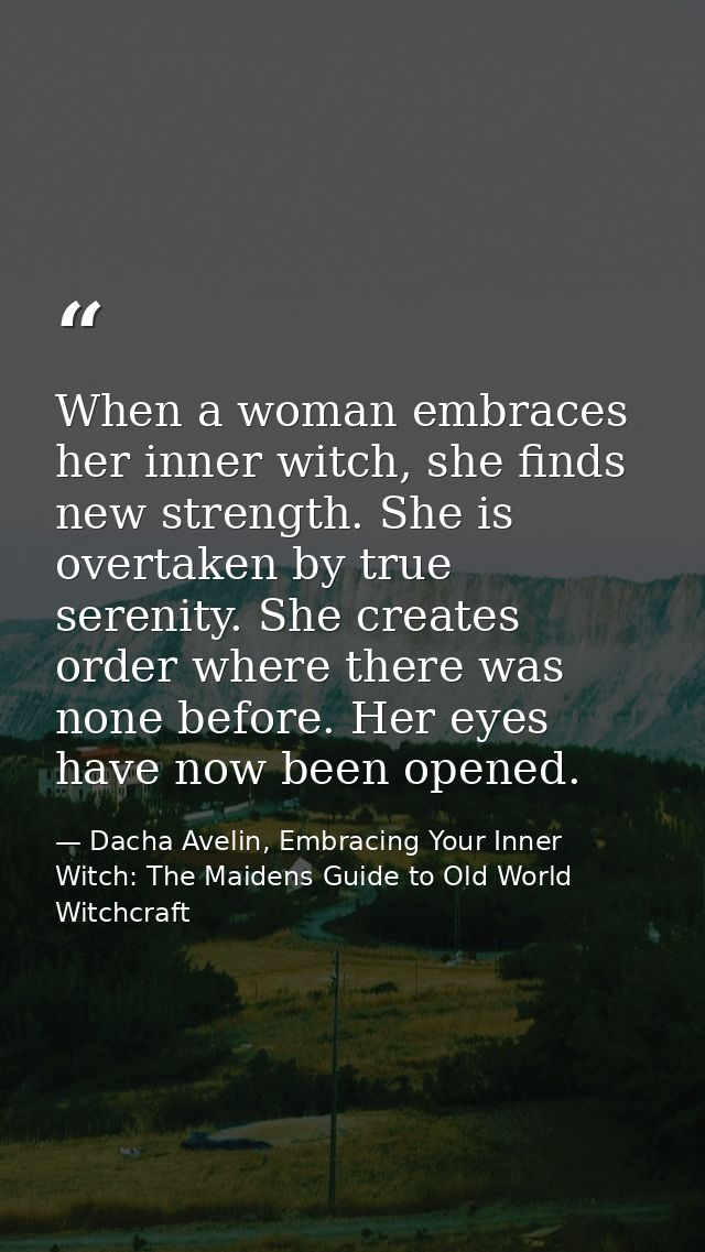 When a woman embraces her inner witch, she finds new strength. She is overtaken by true serenity. She creates order wher — Dacha Avelin, Embracing Your Inner Witch: The Maidens Guide to Old World Witchcraft