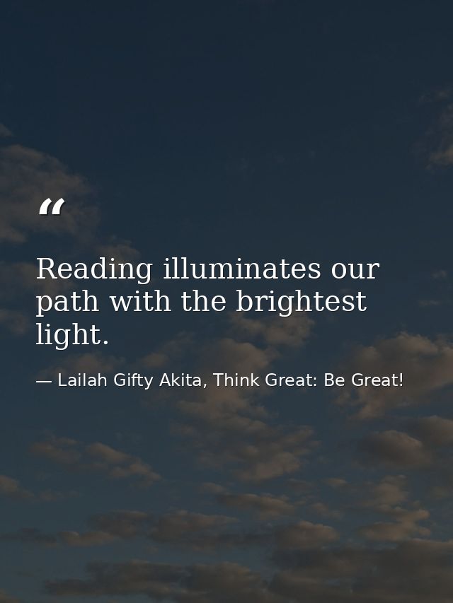 Reading illuminates our path with the brightest light. — Lailah Gifty Akita, Think Great: Be Great!