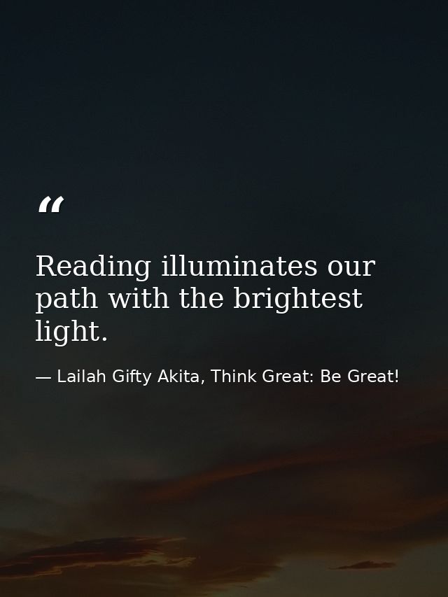 Reading illuminates our path with the brightest light. — Lailah Gifty Akita, Think Great: Be Great!