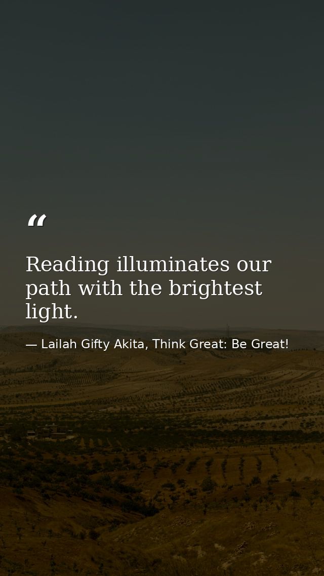 Reading illuminates our path with the brightest light. — Lailah Gifty Akita, Think Great: Be Great!