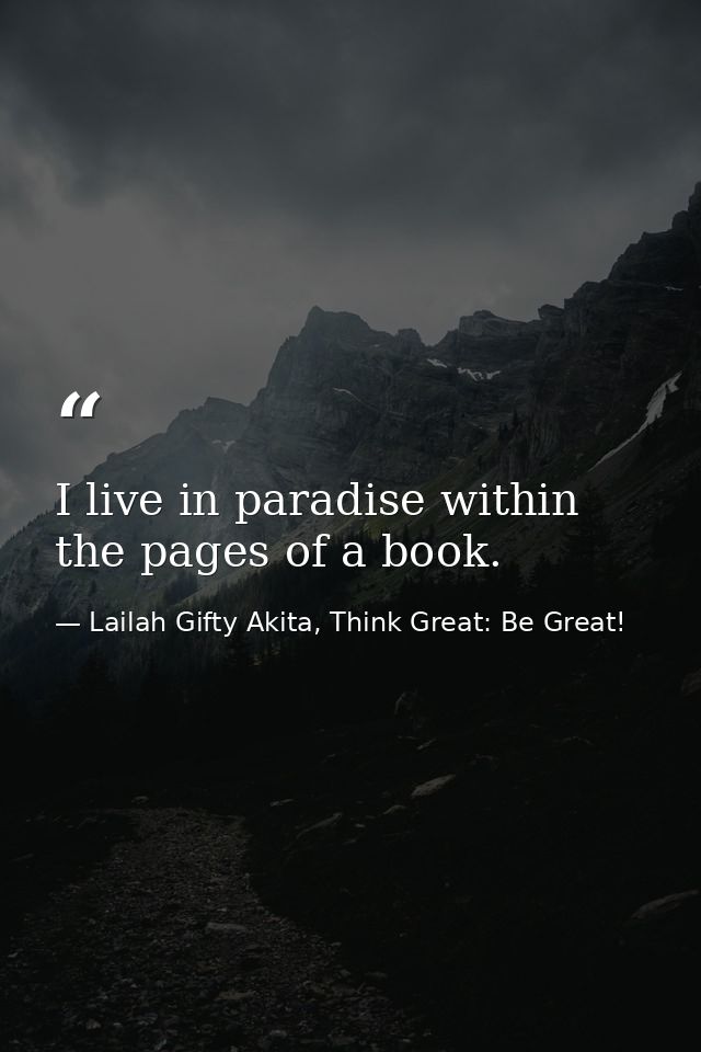 I live in paradise within the pages of a book. — Lailah Gifty Akita, Think Great: Be Great!