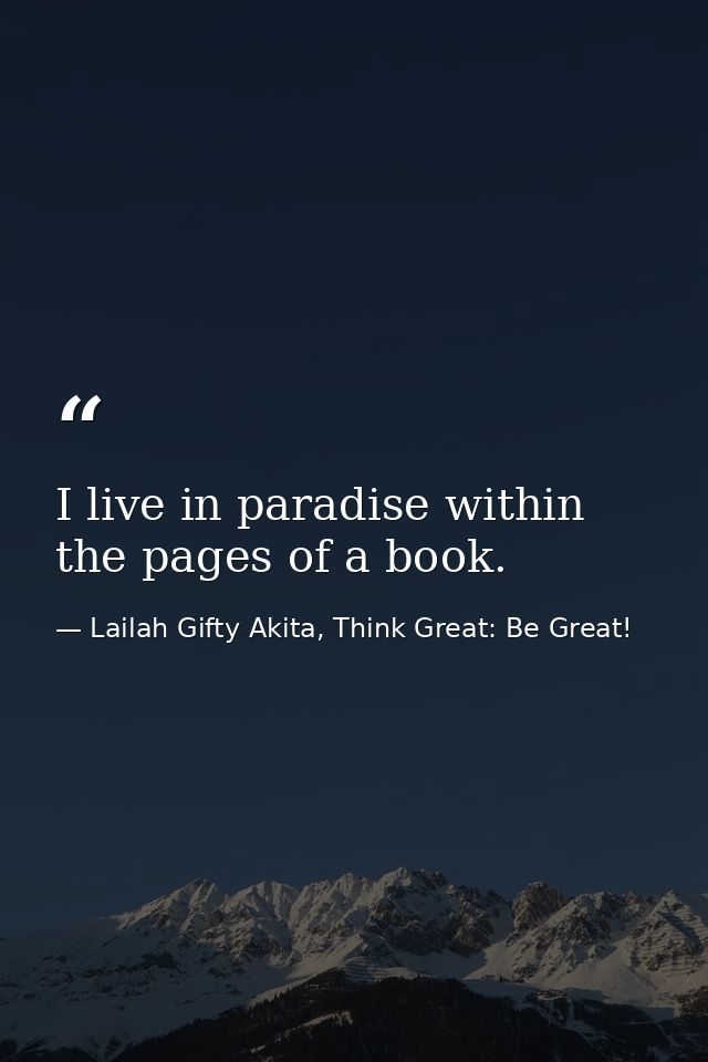 I live in paradise within the pages of a book. — Lailah Gifty Akita, Think Great: Be Great!