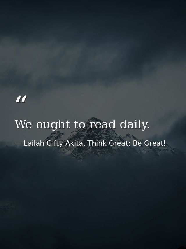 We ought to read daily. — Lailah Gifty Akita, Think Great: Be Great!