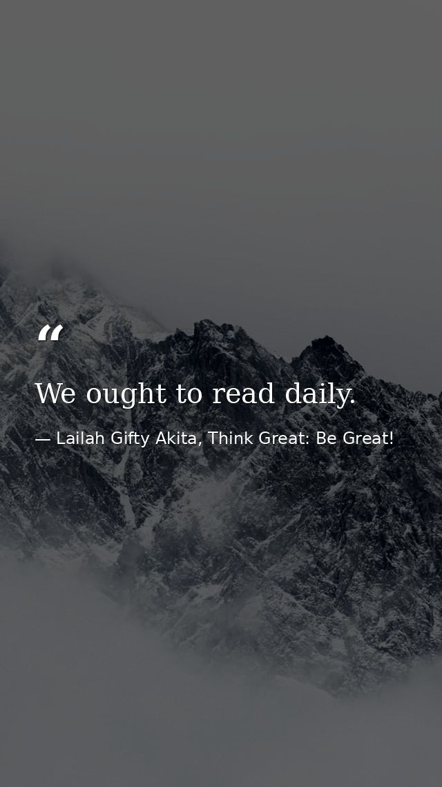 We ought to read daily. — Lailah Gifty Akita, Think Great: Be Great!