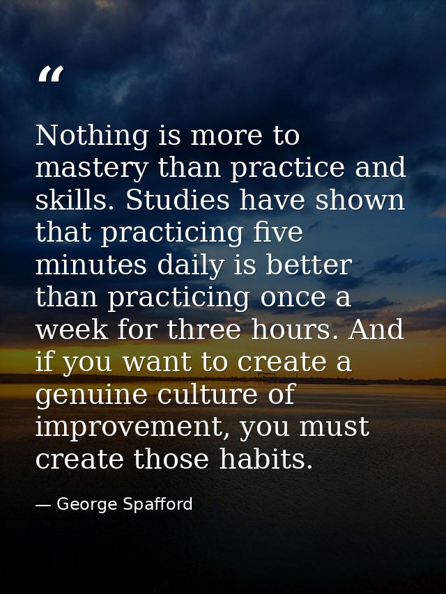 Nothing is more to mastery than practice and skills. Studies have shown that practicing five minutes daily is better tha — George Spafford