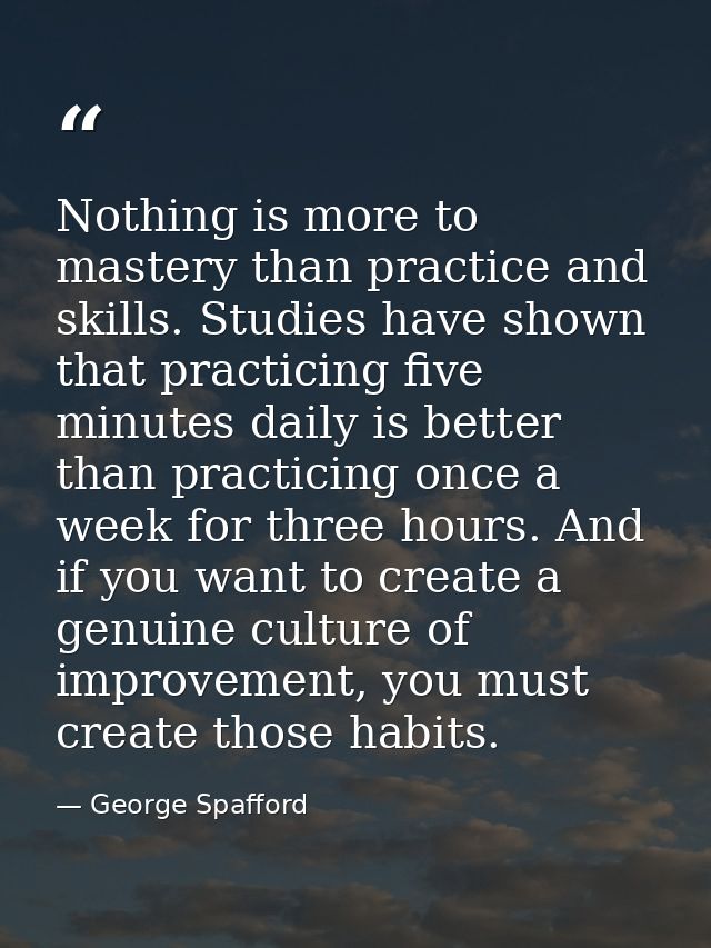 Nothing is more to mastery than practice and skills. Studies have shown that practicing five minutes daily is better tha — George Spafford