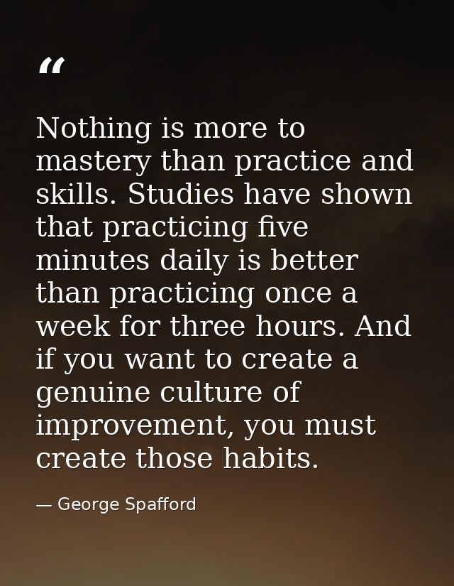 Nothing is more to mastery than practice and skills. Studies have shown that practicing five minutes daily is better tha — George Spafford