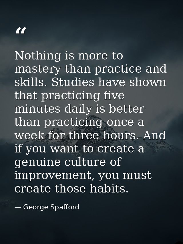 Nothing is more to mastery than practice and skills. Studies have shown that practicing five minutes daily is better tha — George Spafford