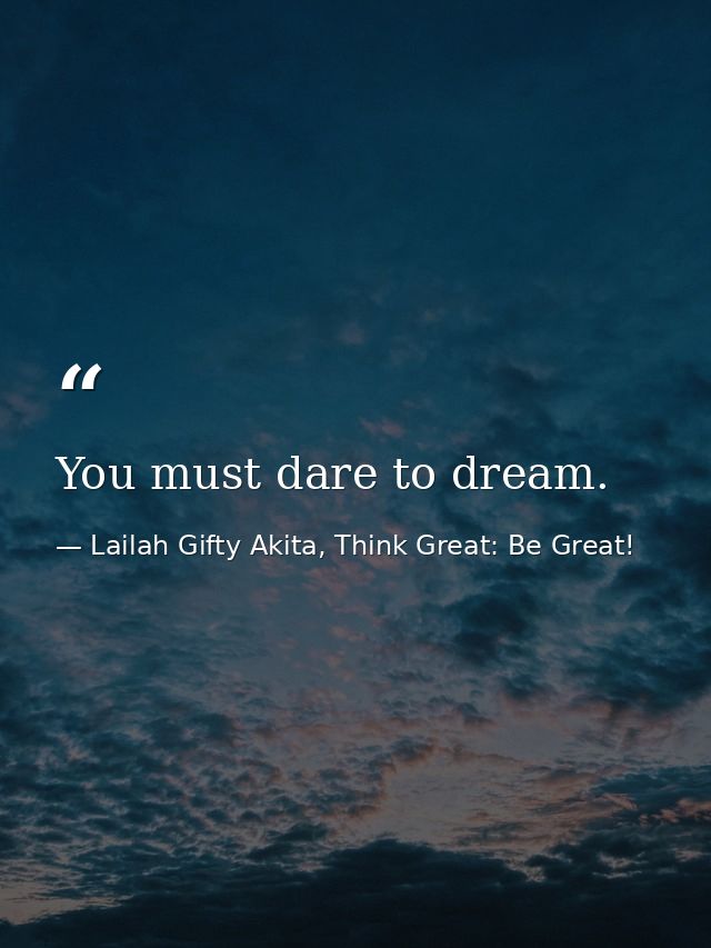 You must dare to dream. — Lailah Gifty Akita, Think Great: Be Great!