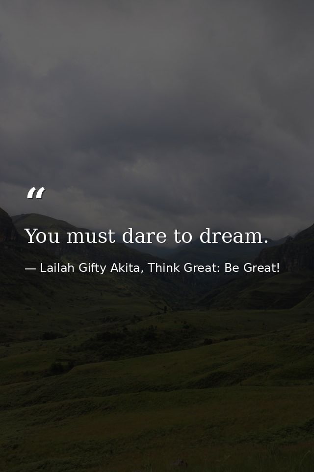 You must dare to dream. — Lailah Gifty Akita, Think Great: Be Great!