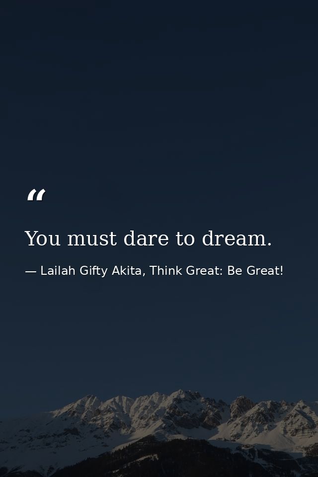You must dare to dream. — Lailah Gifty Akita, Think Great: Be Great!