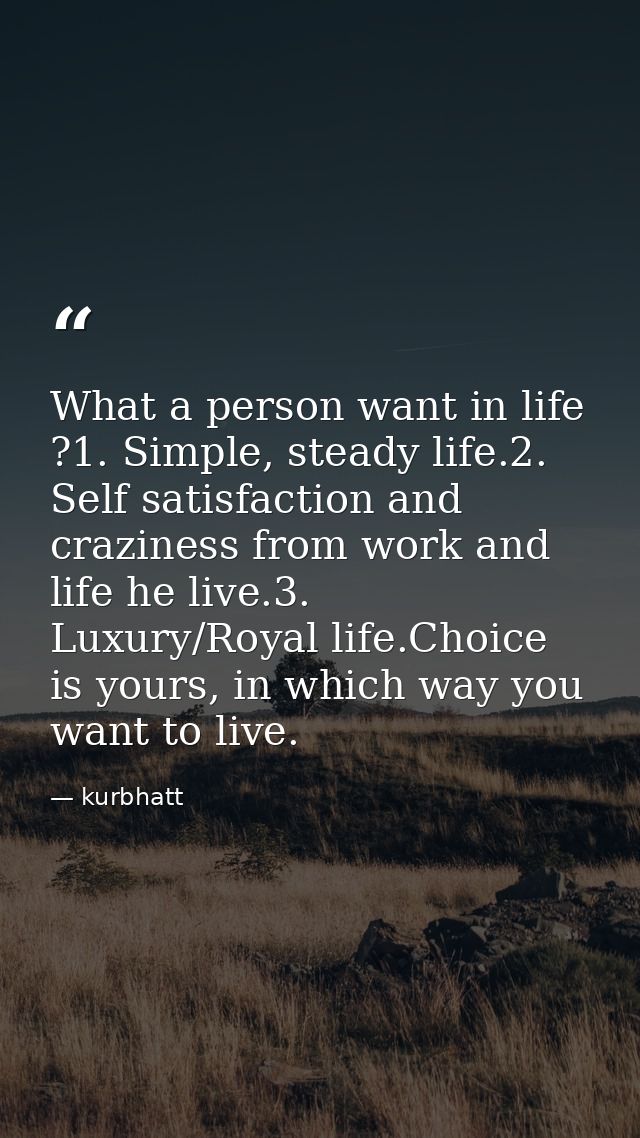 What a person want in life ?1. Simple, steady life.2. Self satisfaction and craziness from work and life he live.3. Luxu — kurbhatt