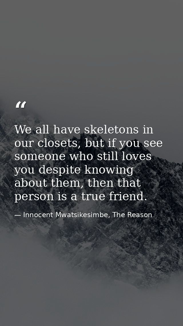We all have skeletons in our closets, but if you see someone who still loves you despite knowing about them, then that p — Innocent Mwatsikesimbe, The Reason