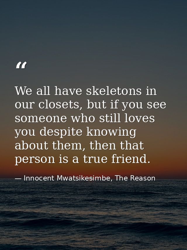 We all have skeletons in our closets, but if you see someone who still loves you despite knowing about them, then that p — Innocent Mwatsikesimbe, The Reason