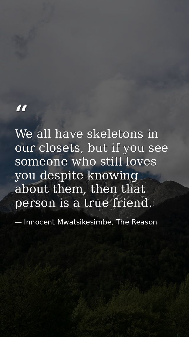 We all have skeletons in our closets, but if you see someone who still loves you despite knowing about them, then that p — Innocent Mwatsikesimbe, The Reason