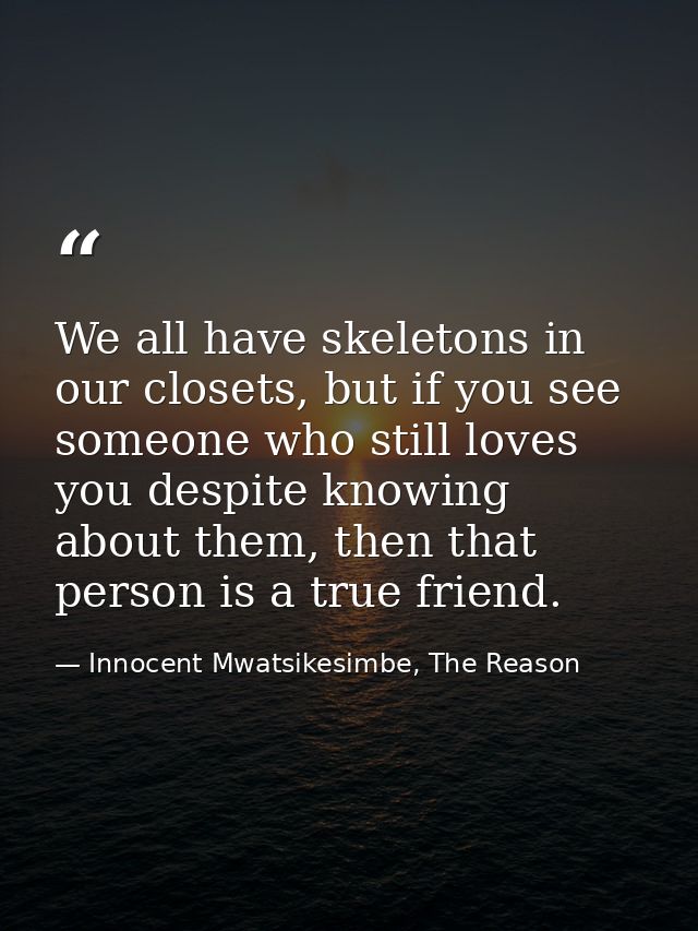 We all have skeletons in our closets, but if you see someone who still loves you despite knowing about them, then that p — Innocent Mwatsikesimbe, The Reason